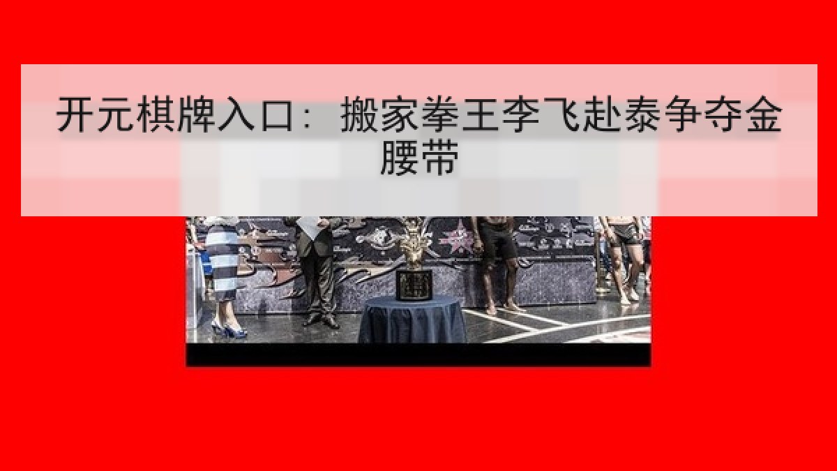 开元棋牌入口: 搬家拳王李飞赴泰争夺金腰带 开元棋牌入口: 搬家拳王李飞赴泰争夺金腰带