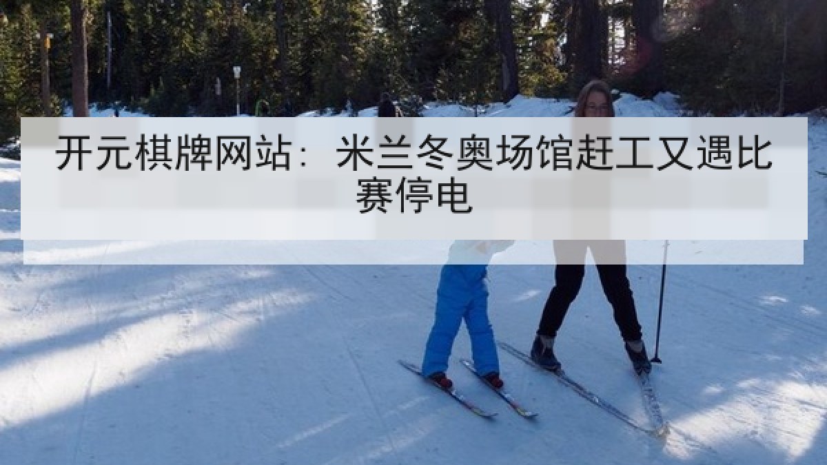 开元棋牌网站: 米兰冬奥场馆赶工又遇比赛停电