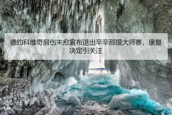 德约科维奇肩伤未愈宣布退出辛辛那提大师赛，康复决定引关注