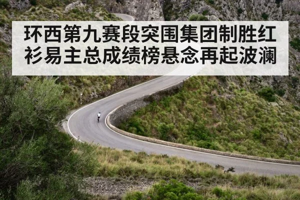 环西第九赛段突围集团制胜红衫易主总成绩榜悬念再起波澜
